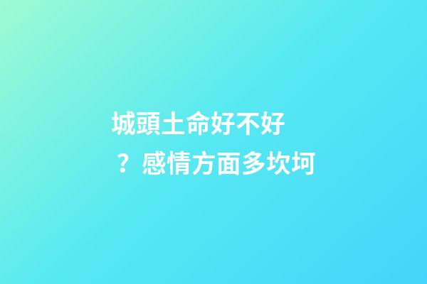 城頭土命好不好？感情方面多坎坷